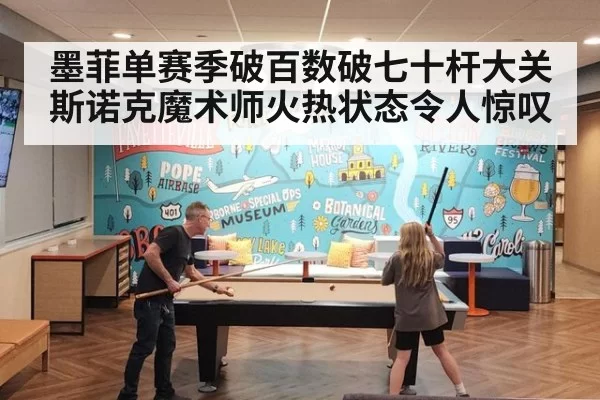 墨菲单赛季破百数破七十杆大关 斯诺克魔术师火热状态令人惊叹