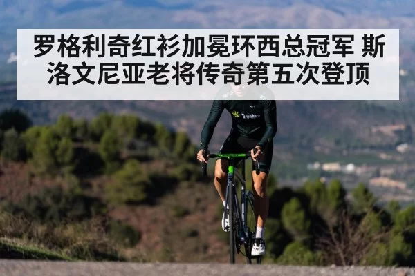 罗格利奇红衫加冕环西总冠军 斯洛文尼亚老将传奇第五次登顶