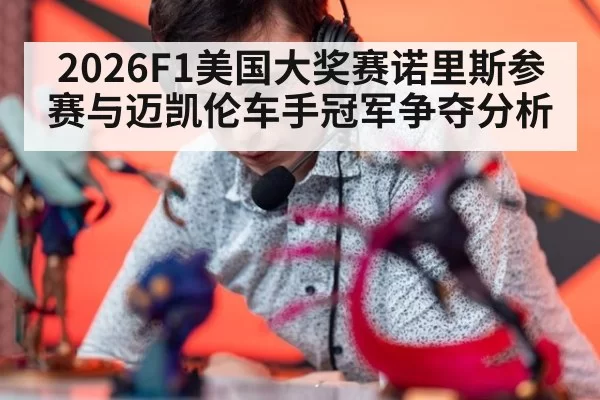 2026F1美国大奖赛诺里斯参赛与迈凯伦车手冠军争夺分析