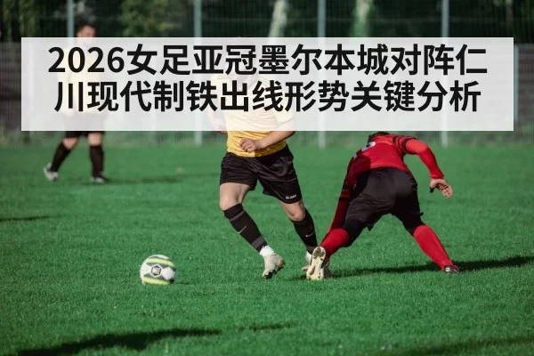 2026女足亚冠墨尔本城对阵仁川现代制铁出线形势关键分析